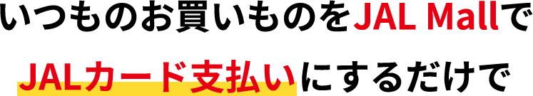 いつものお買い物をJAL Mallで JALカード支払いにするだけで